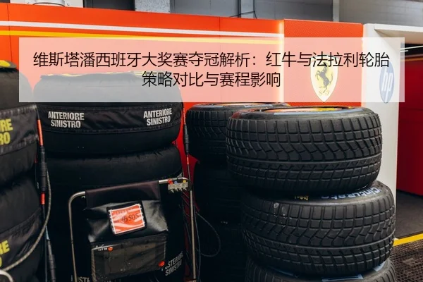 维斯塔潘西班牙大奖赛夺冠解析：红牛与法拉利轮胎策略对比与赛程影响