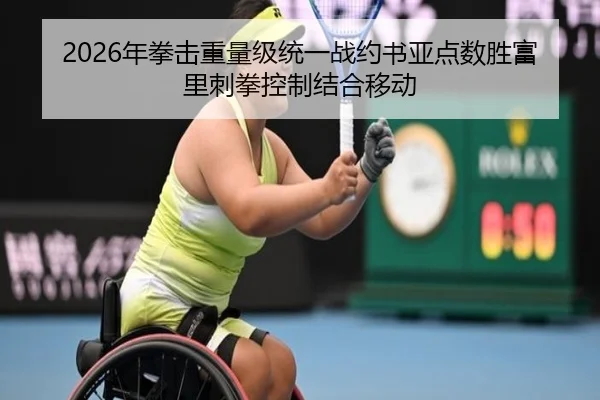 2026年拳击重量级统一战约书亚点数胜富里刺拳控制结合移动